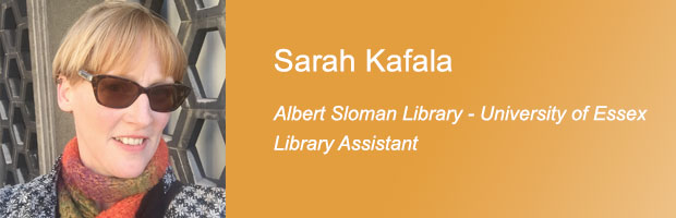 Sarah Kafala, Library Assistant (Collections), Albert Sloman Library, University of Essex